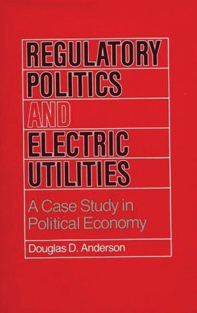 Regulatory Politics and Electric Utilities : A Case Study in Political Economy, Hardback Book