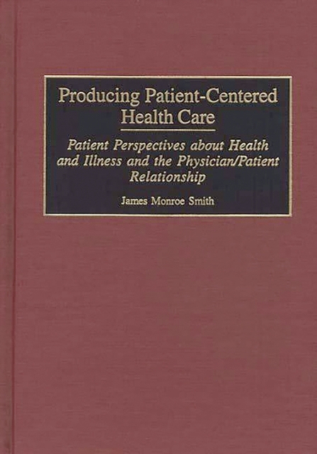 Producing Patient-Centered Health Care : Patient Perspectives about Health and Illness and the Physician/Patient Relationship, Hardback Book