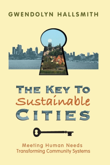The Key to Sustainable Cities : Meeting Human Needs, Transforming Community Systems, Paperback / softback Book