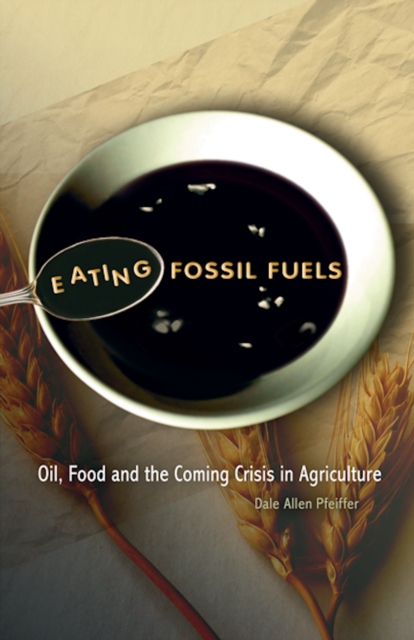 Eating Fossil Fuels : Oil, Food and the Coming Crisis in Agriculture, Paperback / softback Book
