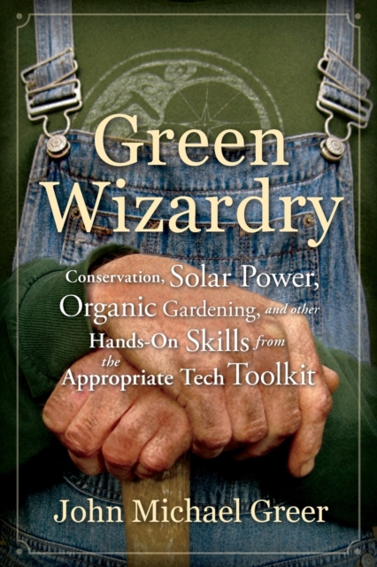 Green Wizardry : Conservation, Solar Power, Organic Gardening, And Other Hands-On Skills From the Appropriate Tech Toolkit, Paperback / softback Book