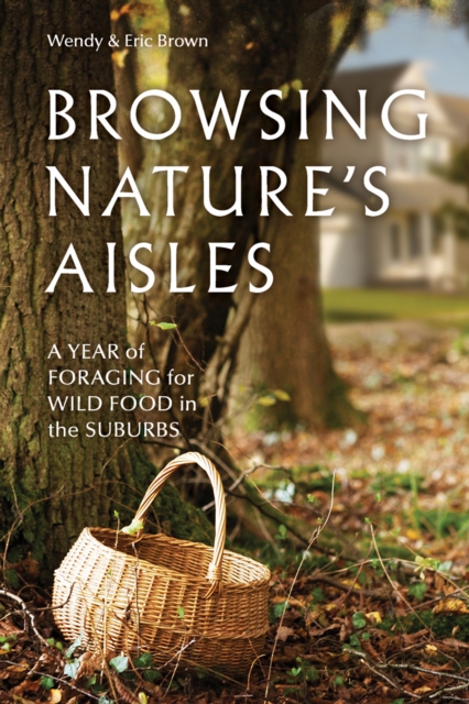 Browsing Nature?s Aisles : A Year of Foraging for Wild Food in the Suburbs, Paperback Book