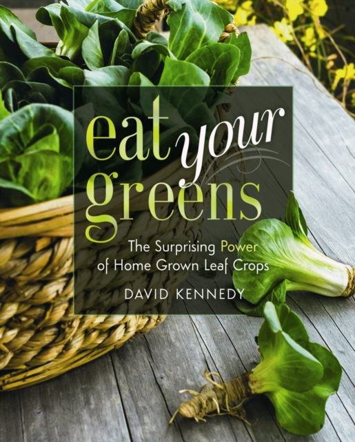 Eat Your Greens : The Surprising Power of Homegrown Leaf Crops, Paperback / softback Book