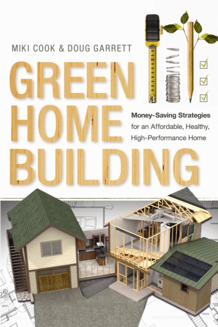 Green Home Building : Money-Saving Strategies for an Affordable, Healthy, High-Performance Home, Paperback / softback Book