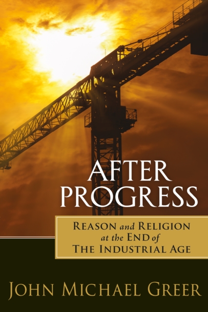 After Progress : Reason and Religion at the End of the Industrial Age, Paperback / softback Book