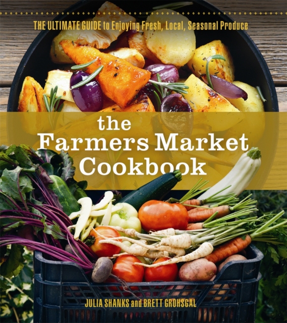 The Farmers Market Cookbook : The Ultimate Guide to Enjoying Fresh, Local, Seasonal Produce, Paperback / softback Book