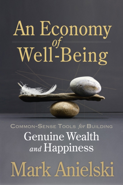 An Economy of Well-Being : Common-sense tools for building genuine wealth and happiness, Paperback / softback Book