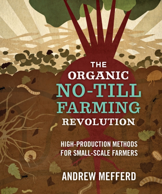 The Organic No-Till Farming Revolution : High-Production Methods for Small-Scale Farmers, Paperback / softback Book