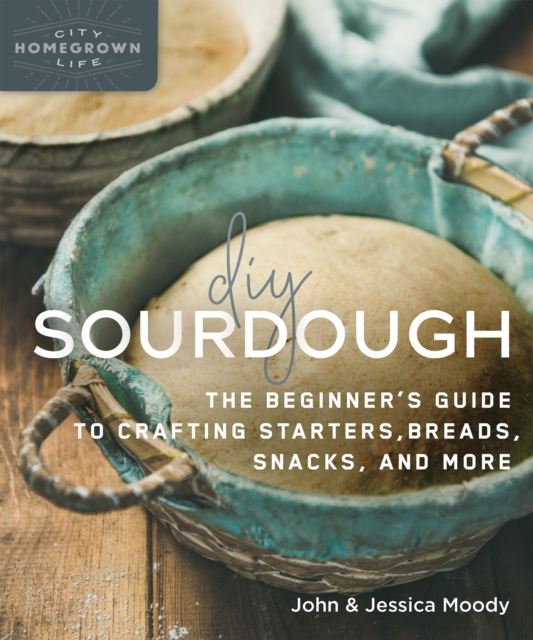 DIY Sourdough : The Beginner's Guide to Crafting Starters, Bread, Snacks, and More, Paperback / softback Book