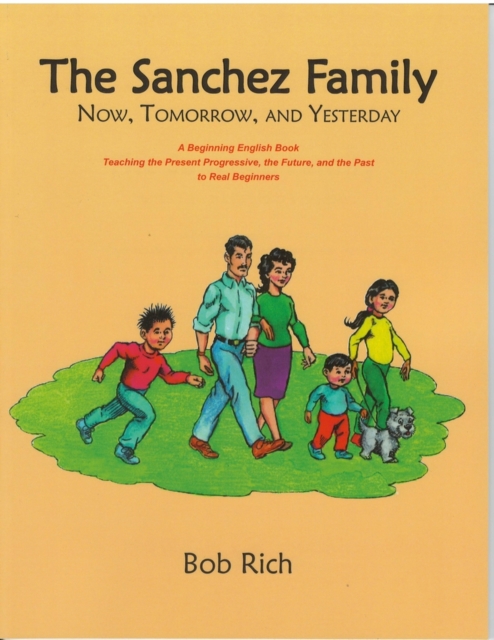 The Sanchez Family : Now, Tomorrow, and Yesterday: A Beginning English Book Teaching the Present Progressive, the Future, and the Simple Past to Real Beginners, Paperback / softback Book