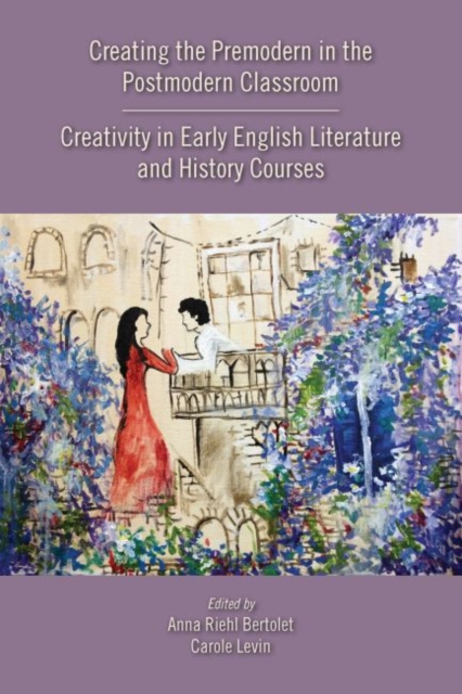 Creating the Premodern in the Postmodern Classroom: Creativity in Early English Literature and History Courses, Paperback / softback Book