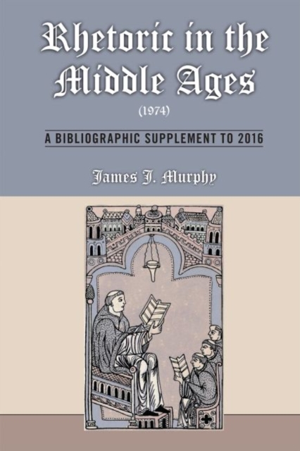 Rhetoric in the Middle Ages (1974): A Bibliographic Supplement to 2016, Hardback Book