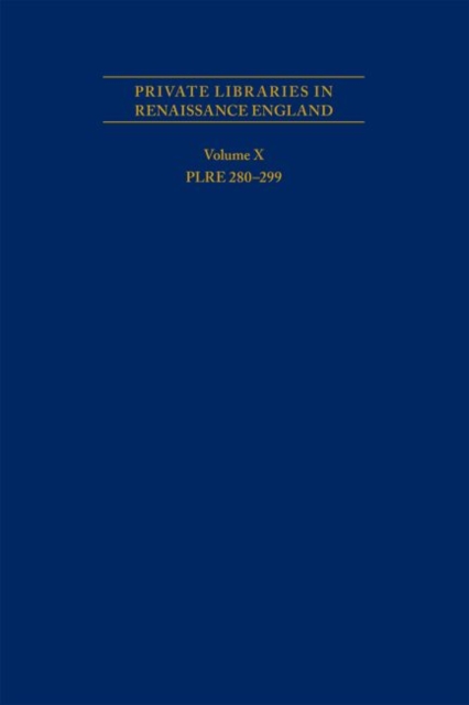 Private Libraries in Renaissance England: A Collection and Catalogue of Tudor and Early Stuart Book–Lists – Volume X PLRE 280–299, Hardback Book