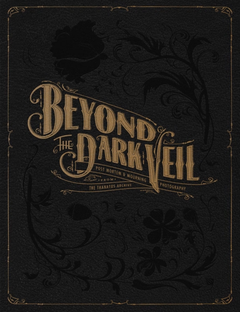 Beyond The Dark Veil : Post Mortem and Mourning Photography from the Thanatos Archive, Hardback Book