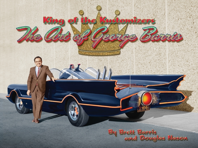King Of The Kustomizers : The Art of George Barris, Hardback Book