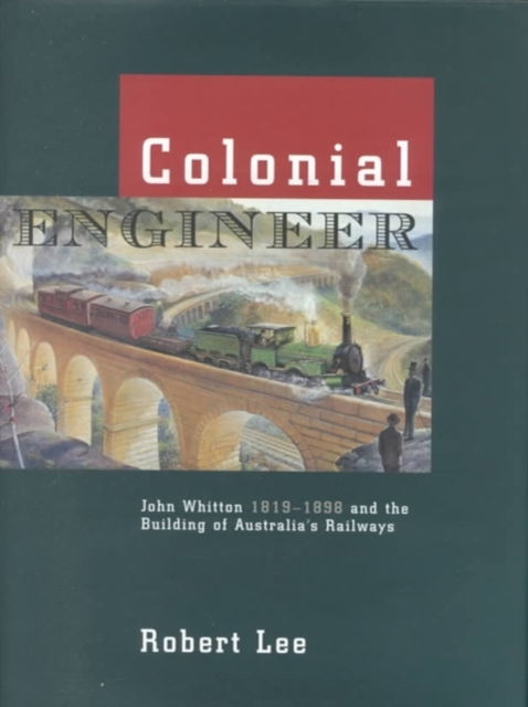 Colonial Engineer : John Whitton 1819-1898 and the Building of Australia's Railways, Hardback Book