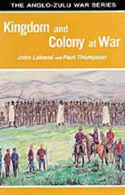 Kingdom and Colony at War : Sixteen Studies on the Anglo-Zulu War of 1879, Paperback / softback Book