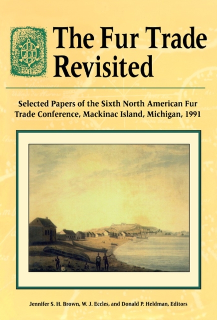 The Fur Trade Revisited : Selected Papers of the Sixth North American Fur Trade Conference, Mackinac Island, Michigan, 1991, PDF eBook