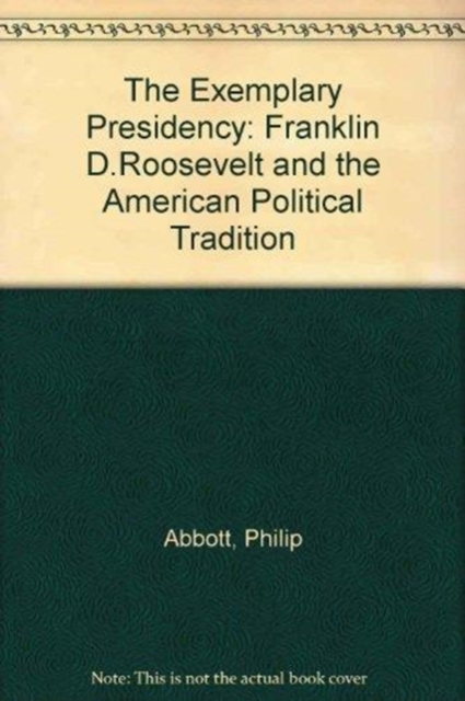 The Exemplary Presidency : Franklin D. Roosevelt and the American Political Tradition, Paperback / softback Book
