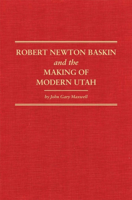 Robert Newton Baskin and the Making of Modern Utah, Hardback Book