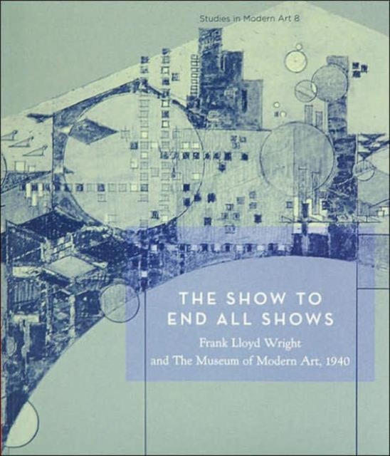 The Show To End All Shows : Frank Lloyd Wright and The Museum of Modern Art, 1940, Paperback / softback Book