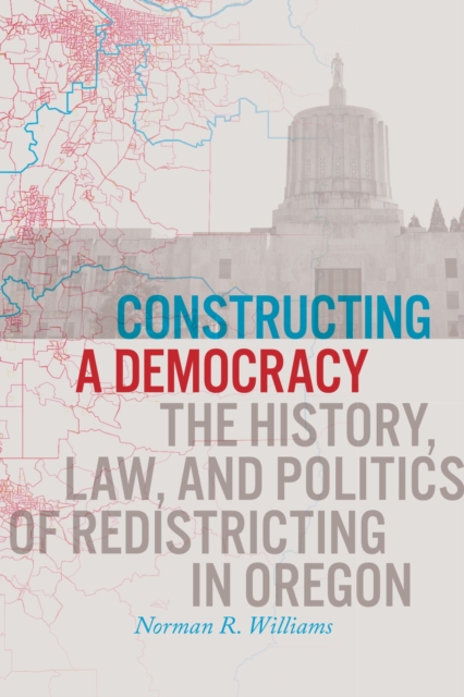Constructing a Democracy : The History, Law, and Politics of Redistricting in Oregon, Paperback / softback Book