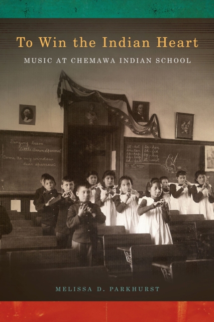 To Win the Indian Heart : Music at Chemawa Indian School, Paperback / softback Book