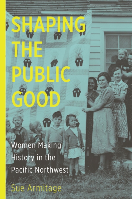 Shaping the Public Good : Women Making History in the Pacific Northwest, Paperback / softback Book