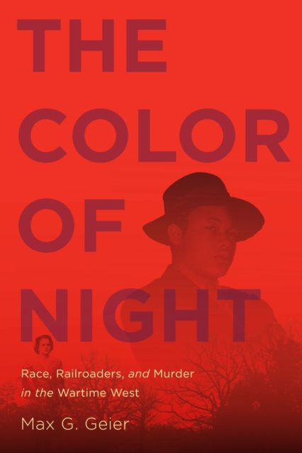 The Color of Night : Race, Railroaders, and Murder in the Wartime West, Paperback / softback Book