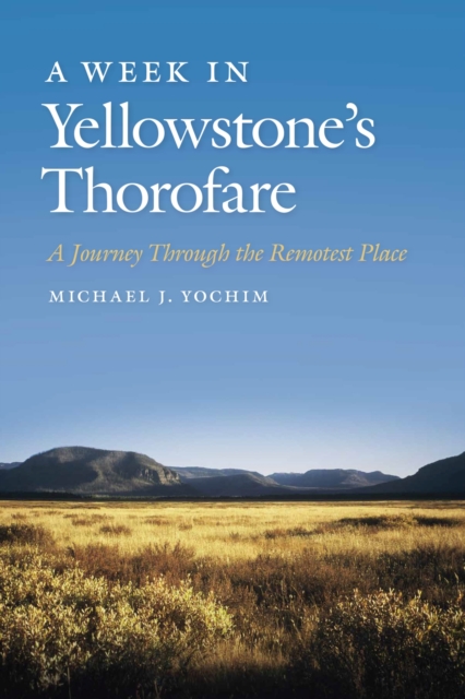 A Week in Yellowstone’s Thorofare : A Journey Through the Remotest Place, Paperback / softback Book