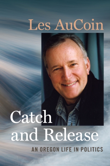 Catch and Release : An Oregon Life in Politics, Paperback / softback Book