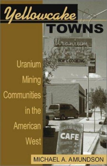 Yellowcake Towns : Uranium Mining Communities in the American West, Hardback Book