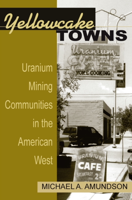 Yellowcake Towns : Uranium Mining Communities in the American West, PDF eBook