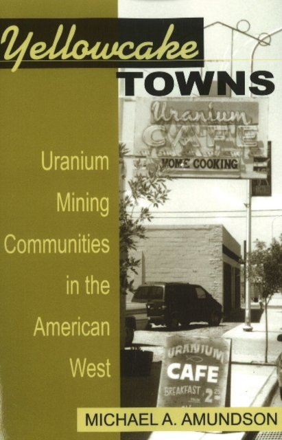 Yellowcake Towns : Uranium Mining Communities in the American West, Paperback / softback Book