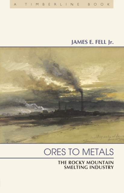 Ores to Metals : The Rocky Mountain Smelting Industry, EPUB eBook