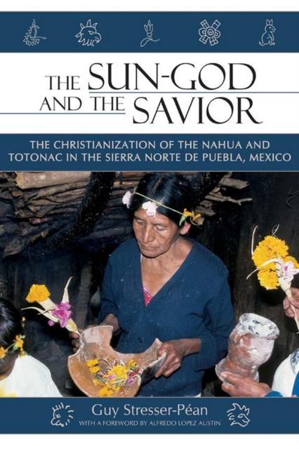 The Sun God and the Savior : The Christianization of the Nahua and Totonac in the Sierra Norte de Puebla, Mexico, PDF eBook