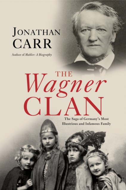 The Wagner Clan : The Saga of Germany's Most Illustrious and Infamous Family, Hardback Book