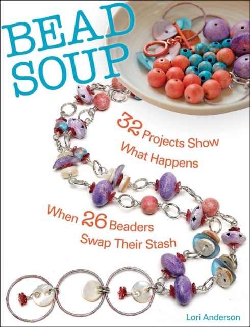 Bead Soup : 32 Projects Show What Happens When 26 Beaders Swap Their Stash, Paperback / softback Book