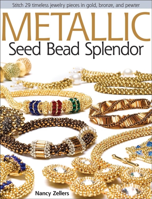 Metallic Seed Bead Splendor : Stitch 29 Timeless Jewelry Pieces in Gold, Bronze, and Pewter, Paperback / softback Book