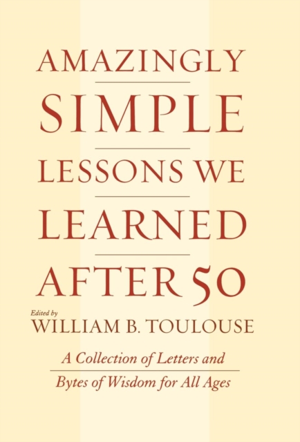 Amazingly Simple Lessons We Learned After 50 : A Collection of Letters and Bytes of Wisdom for All Ages, Hardback Book