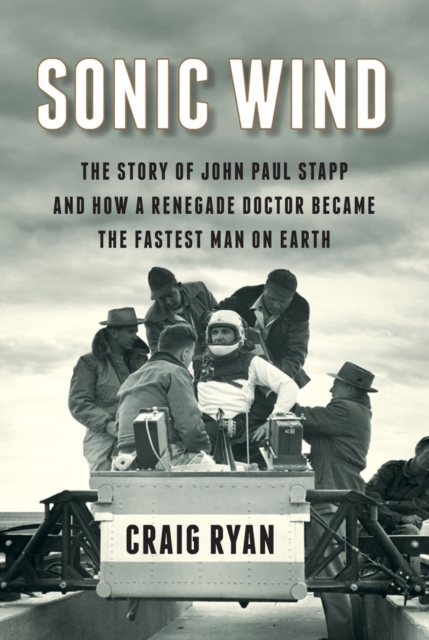 Sonic Wind : The Story of John Paul Stapp and How a Renegade Doctor Became the Fastest Man on Earth, Hardback Book