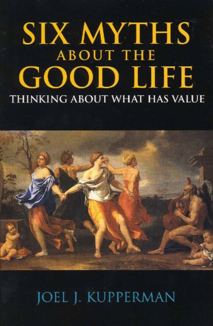 Six Myths about the Good Life : Thinking about What Has Value, Paperback / softback Book