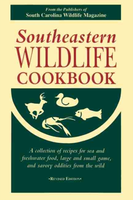 Southeastern Wildlife Cookbook : A Collection of Recipes for Sea and Freshwater Food, Large and Small Game, and Savory Oddities from the Wild, Paperback / softback Book