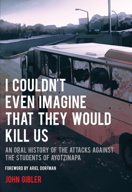 I Couldn't Even Imagine That They Would Kill Us : An Oral History of the Attacks Against the Students of Ayotzinapa, Paperback / softback Book