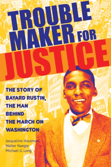 Troublemaker for Justice : The Story of Bayard Rustin, the Man Behind the March on Washington, Paperback / softback Book