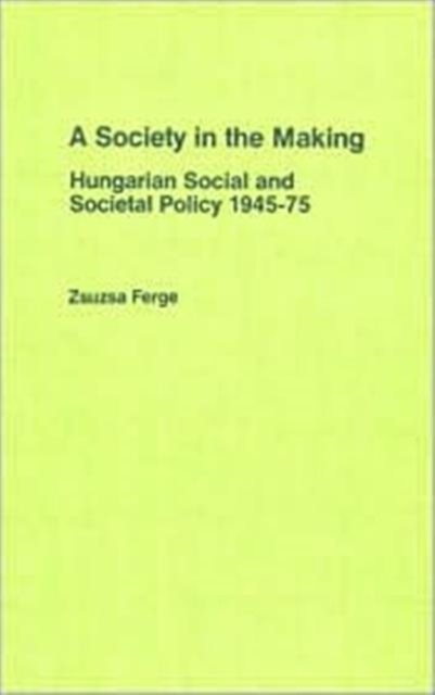 A Society in the Making: Hungarian Social and Societal Policy 1945-75 : Hungarian Social and Societal Policy 1945-75, Hardback Book