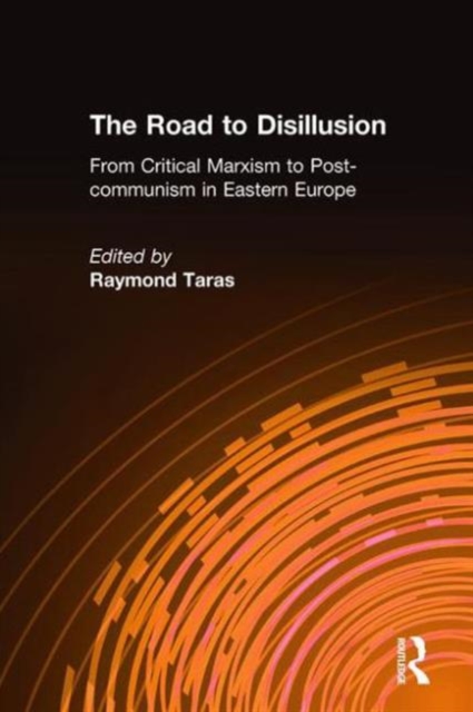 The Road to Disillusion: From Critical Marxism to Post-communism in Eastern Europe : From Critical Marxism to Post-communism in Eastern Europe, Hardback Book