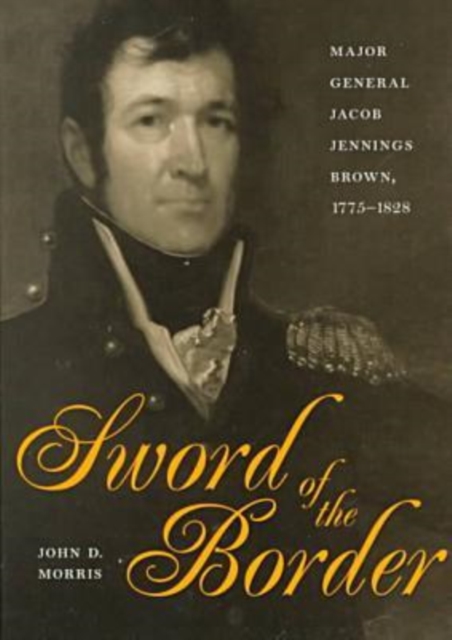 Sword of the Border : Major General Jacob Jennings Brown, 1775-1828, Hardback Book