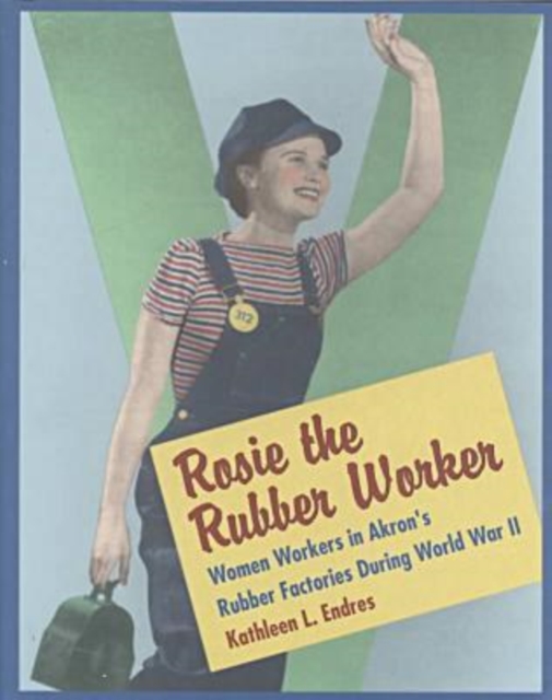Rosie the Rubber Worker : The Women Workers of the Akron Rubber Industry in World War II, Hardback Book