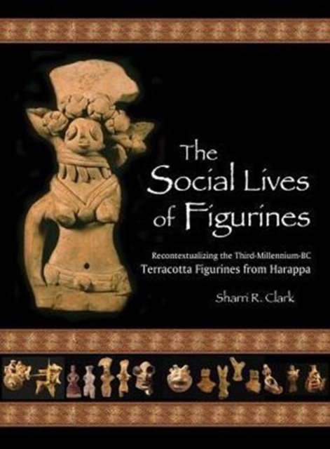 The Social Lives of Figurines : Recontextualizing the Third-Millennium-BC Terracotta Figurines from Harappa, Multiple-component retail product Book